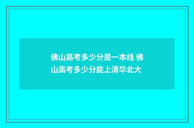 佛山高考多少分是一本线 佛山高考多少分能上清华北大