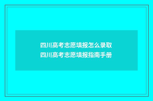 四川高考志愿填报怎么录取 四川高考志愿填报指南手册