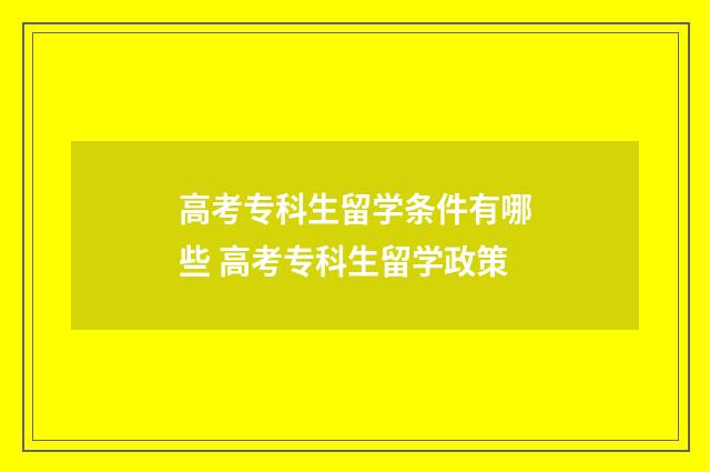 高考专科生留学条件有哪些 高考专科生留学政策