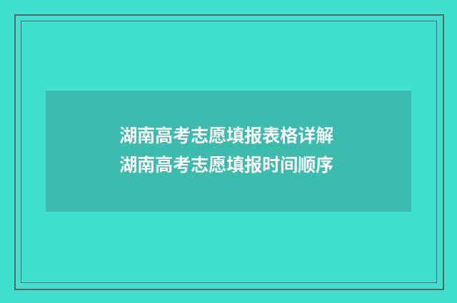 湖南高考志愿填报表格详解 湖南高考志愿填报时间顺序
