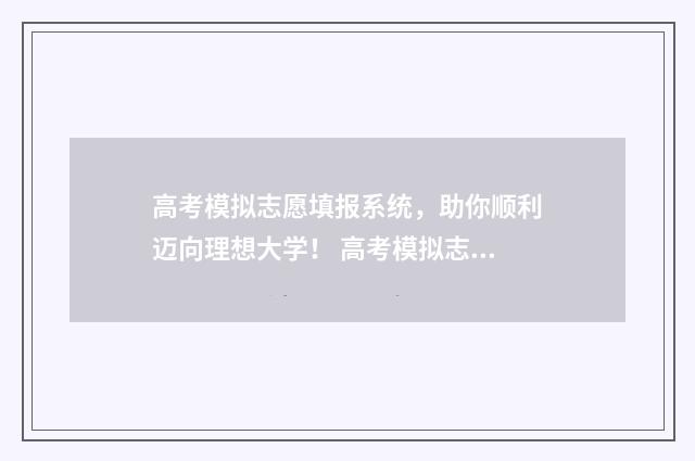 高考模拟志愿填报系统，助你顺利迈向理想大学！ 高考模拟志愿填报是什么意思