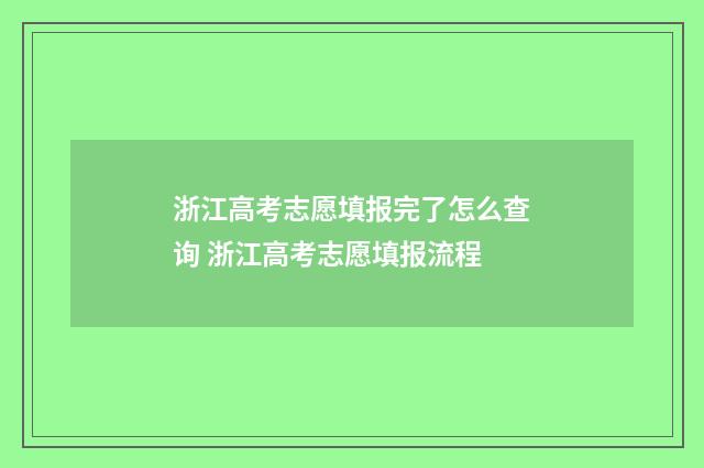 浙江高考志愿填报完了怎么查询 浙江高考志愿填报流程