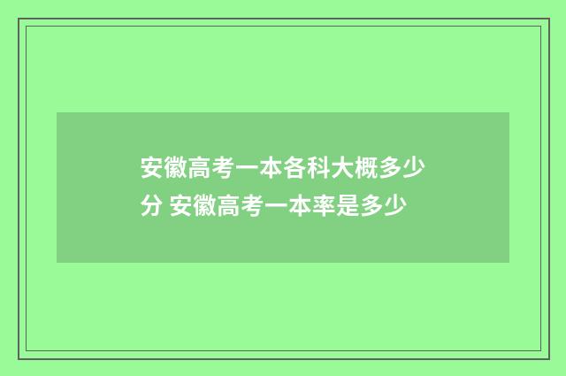 安徽高考一本各科大概多少分 安徽高考一本率是多少