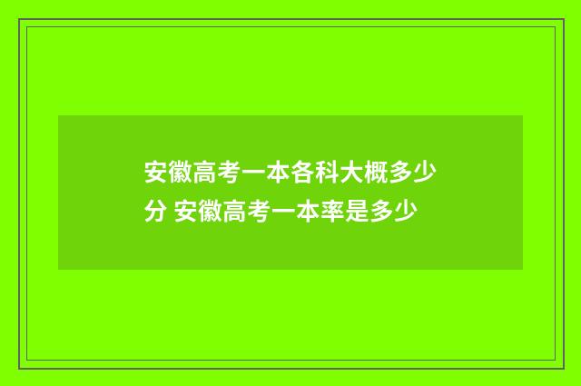 安徽高考一本各科大概多少分 安徽高考一本率是多少