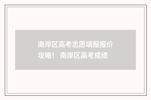 南岸区高考志愿填报报价攻略！ 南岸区高考成绩
