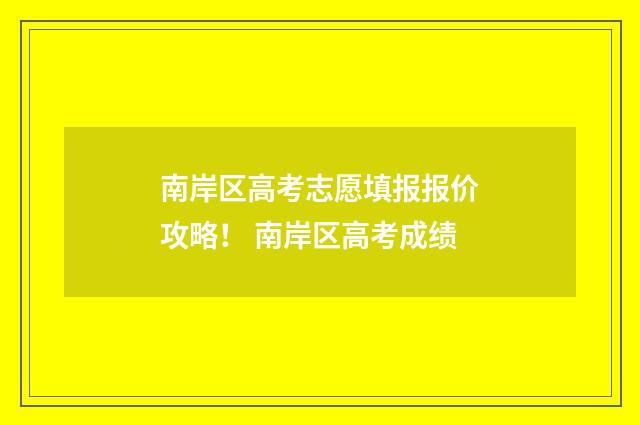 南岸区高考志愿填报报价攻略！ 南岸区高考成绩