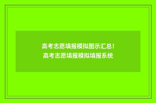 高考志愿填报模拟图示汇总！ 高考志愿填报模拟填报系统