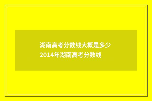 湖南高考分数线大概是多少 2014年湖南高考分数线
