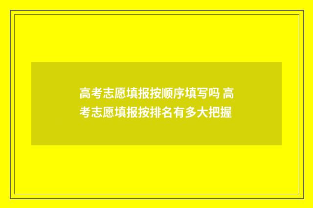 高考志愿填报按顺序填写吗 高考志愿填报按排名有多大把握