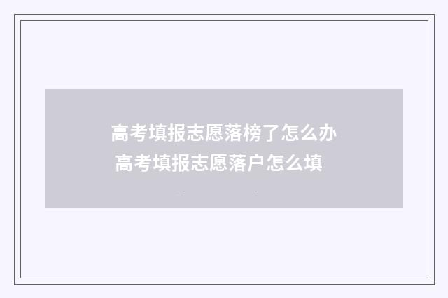 高考填报志愿落榜了怎么办 高考填报志愿落户怎么填