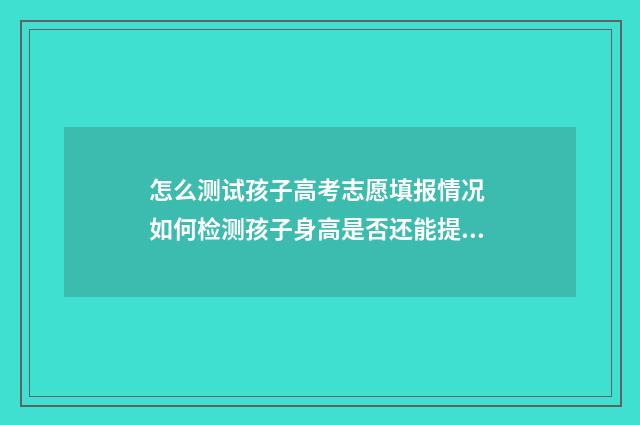 怎么测试孩子高考志愿填报情况 如何检测孩子身高是否还能提高