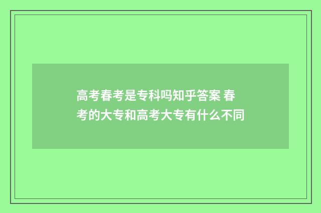高考春考是专科吗知乎答案 春考的大专和高考大专有什么不同
