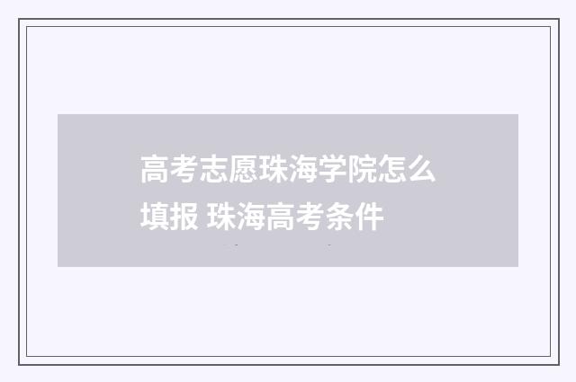 高考志愿珠海学院怎么填报 珠海高考条件