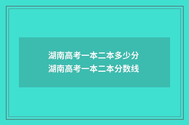 湖南高考一本二本多少分 湖南高考一本二本分数线