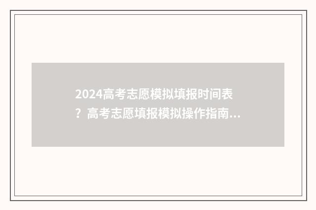 2024高考志愿模拟填报时间表？高考志愿填报模拟操作指南 2024高考志愿模拟