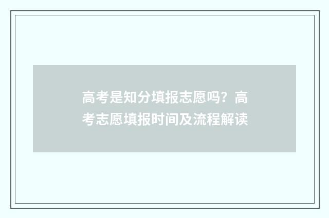 高考是知分填报志愿吗？高考志愿填报时间及流程解读