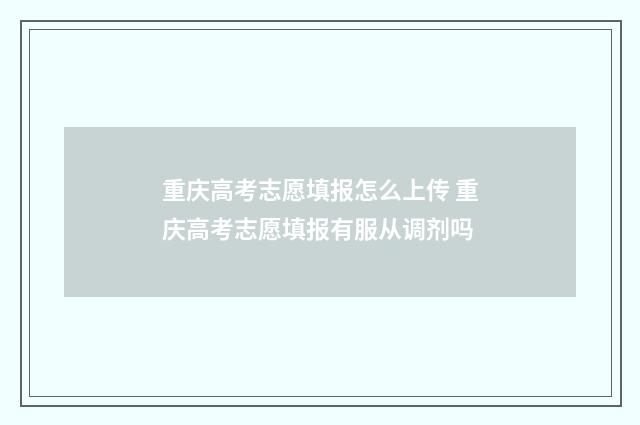 重庆高考志愿填报怎么上传 重庆高考志愿填报有服从调剂吗