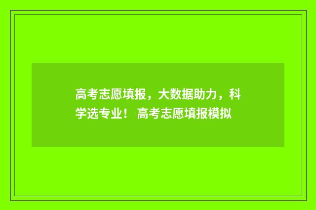 高考志愿填报，大数据助力，科学选专业！ 高考志愿填报模拟