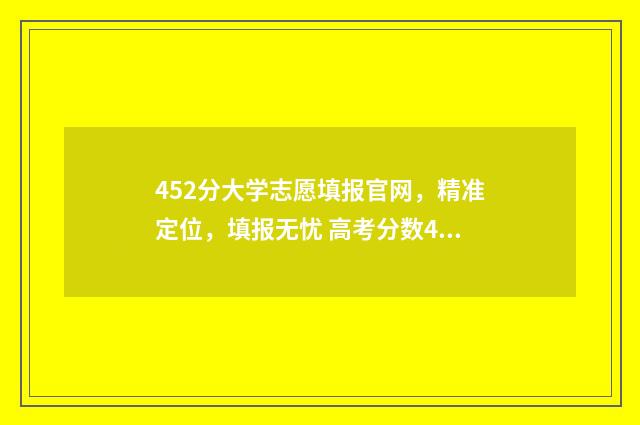 452分大学志愿填报官网，精准定位，填报无忧 高考分数452能上什么大学