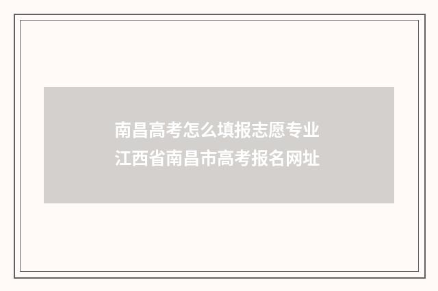 南昌高考怎么填报志愿专业 江西省南昌市高考报名网址
