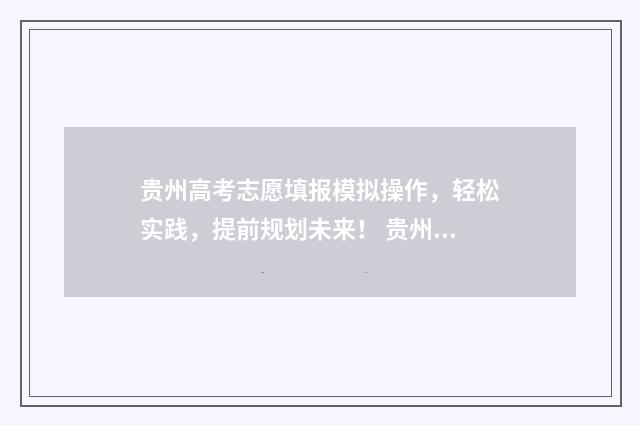 贵州高考志愿填报模拟操作，轻松实践，提前规划未来！ 贵州高考志愿填报系统登录入口http