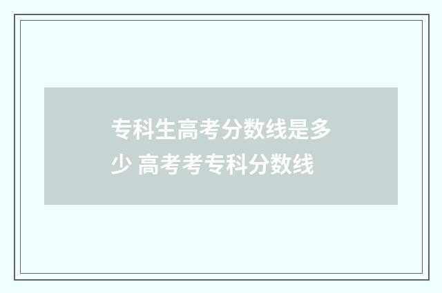 专科生高考分数线是多少 高考考专科分数线