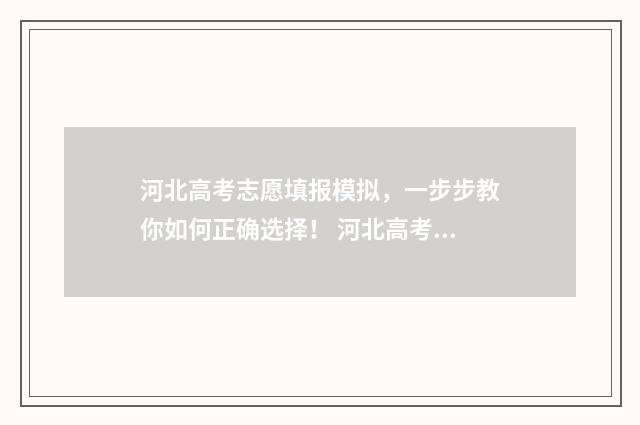 河北高考志愿填报模拟，一步步教你如何正确选择！ 河北高考志愿填报辅助系统