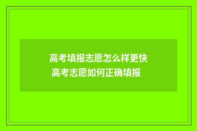 高考填报志愿怎么样更快 高考志愿如何正确填报