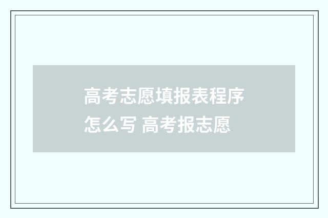 高考志愿填报表程序怎么写 高考报志愿
