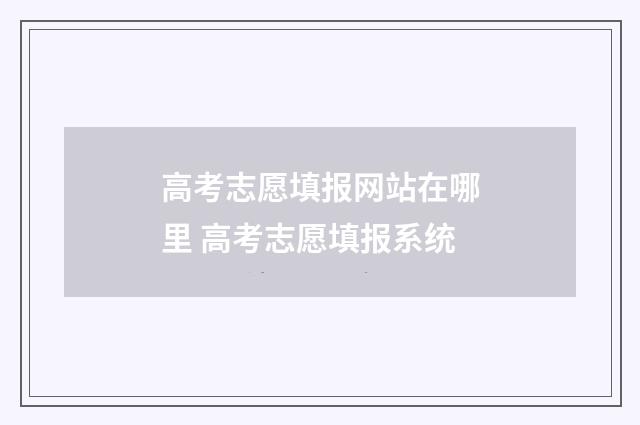 高考志愿填报网站在哪里 高考志愿填报系统
