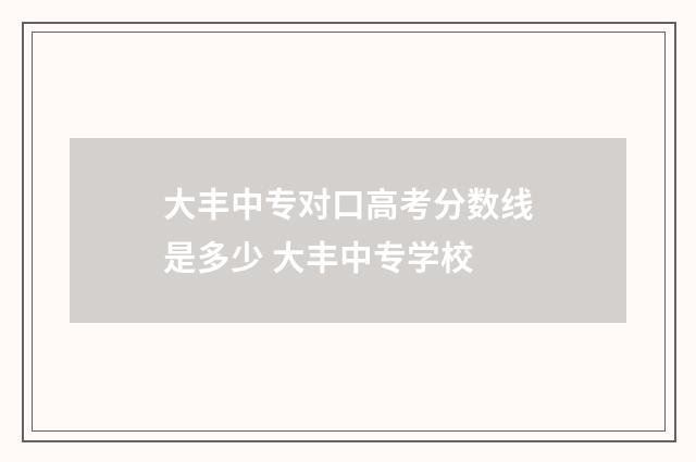 大丰中专对口高考分数线是多少 大丰中专学校