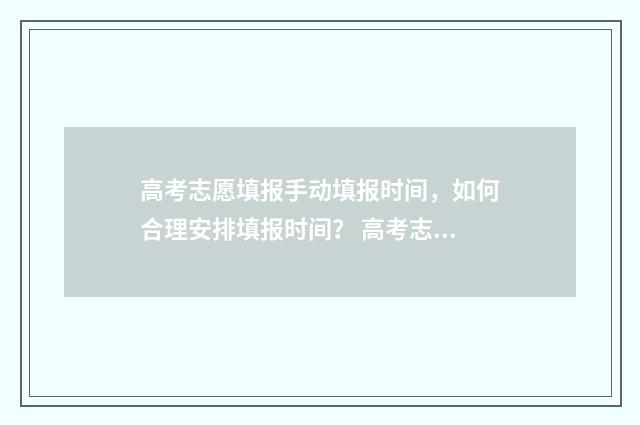 高考志愿填报手动填报时间，如何合理安排填报时间？ 高考志愿填报手机和电脑区别