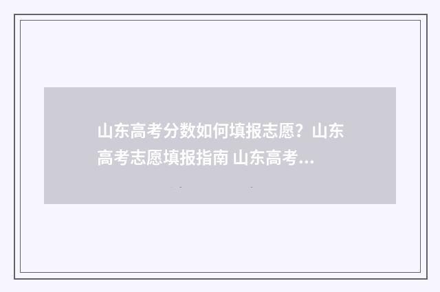 山东高考分数如何填报志愿？山东高考志愿填报指南 山东高考分数如何构成