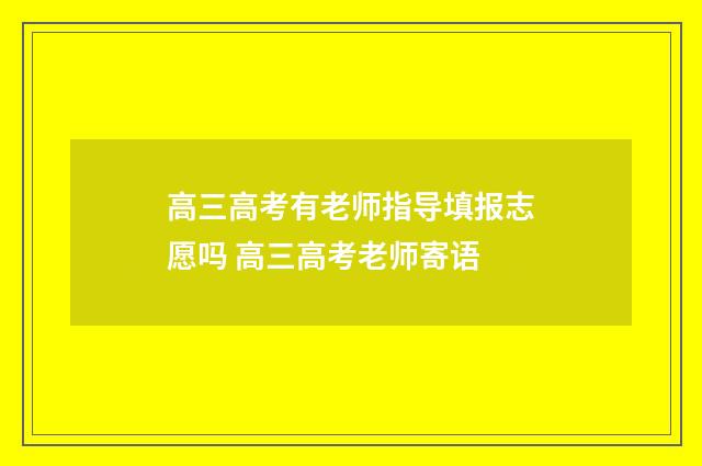 高三高考有老师指导填报志愿吗 高三高考老师寄语