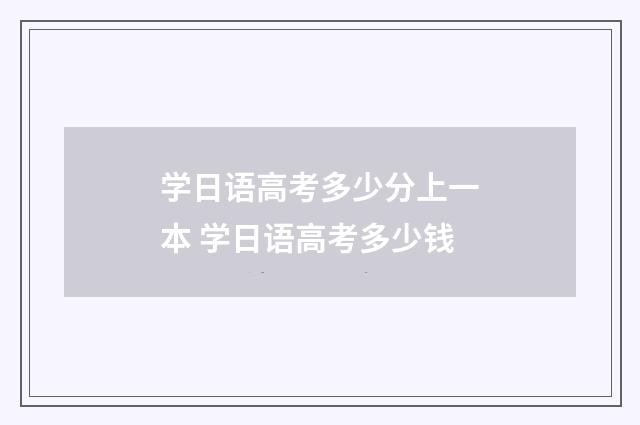 学日语高考多少分上一本 学日语高考多少钱