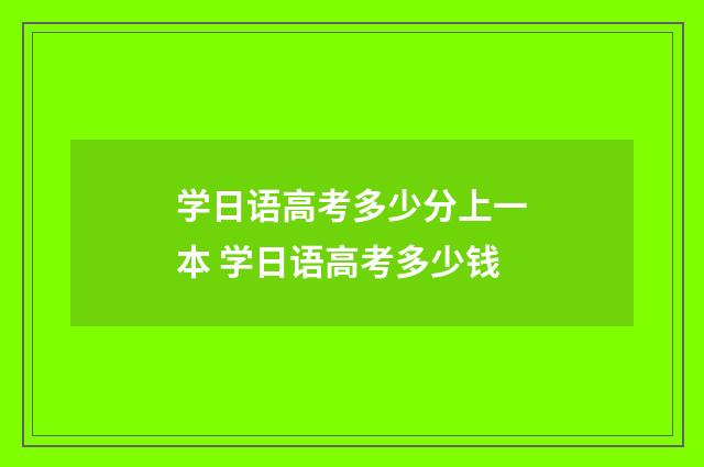 学日语高考多少分上一本 学日语高考多少钱