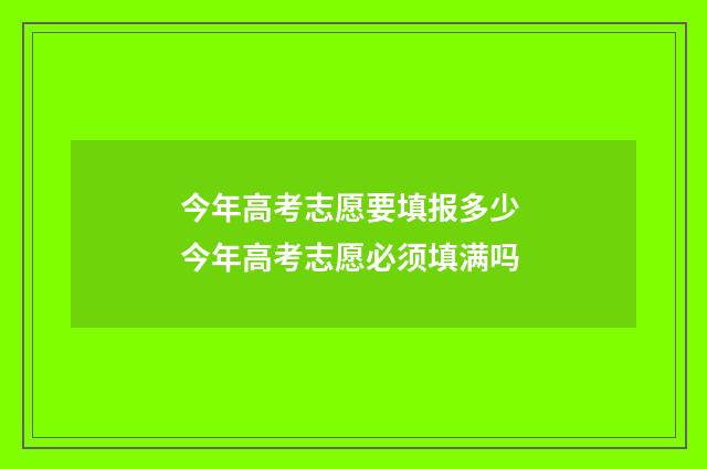 今年高考志愿要填报多少 今年高考志愿必须填满吗