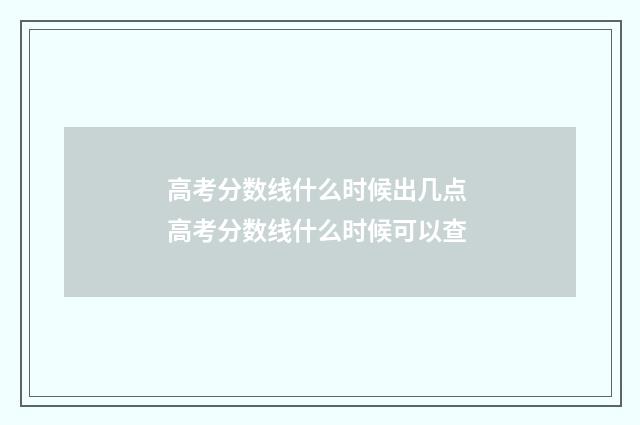 高考分数线什么时候出几点 高考分数线什么时候可以查