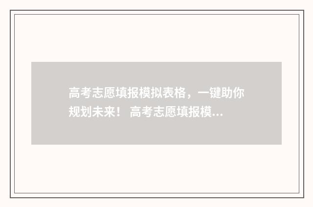高考志愿填报模拟表格，一键助你规划未来！ 高考志愿填报模拟表样本