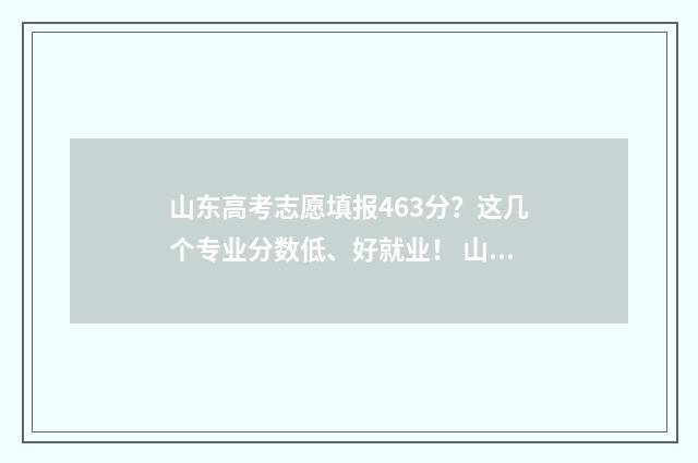山东高考志愿填报463分？这几个专业分数低、好就业！ 山东高考志愿填报模拟