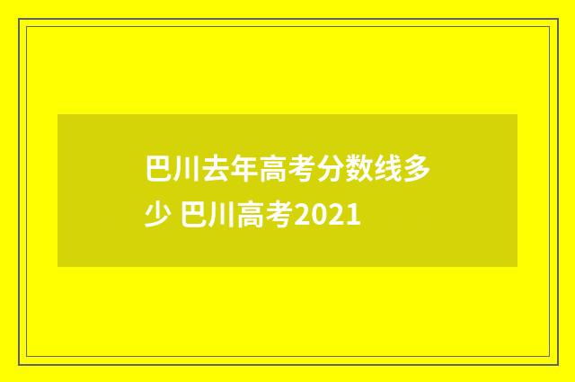 巴川去年高考分数线多少 巴川高考2021