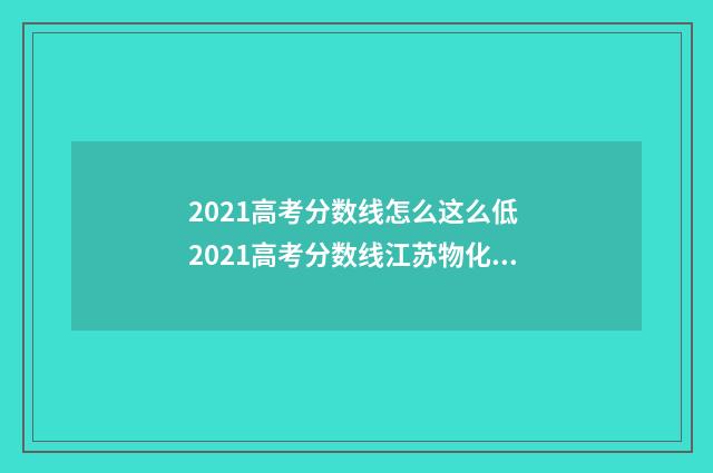 2021高考分数线怎么这么低 2021高考分数线江苏物化生