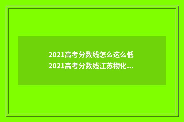2021高考分数线怎么这么低 2021高考分数线江苏物化生
