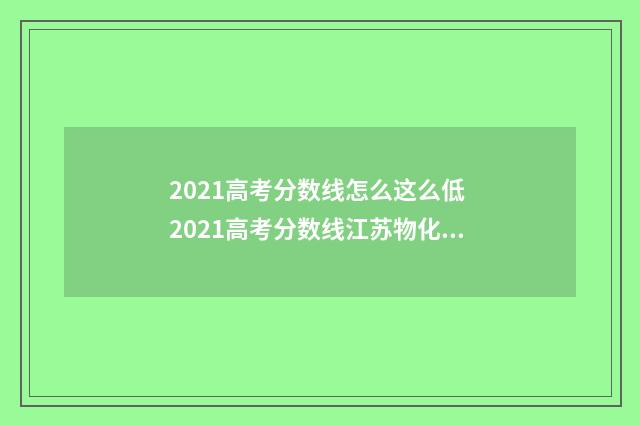 2021高考分数线怎么这么低 2021高考分数线江苏物化生