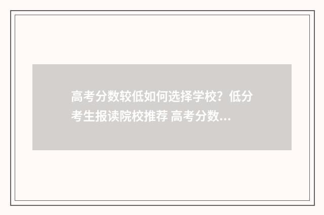 高考分数较低如何选择学校？低分考生报读院校推荐 高考分数过低