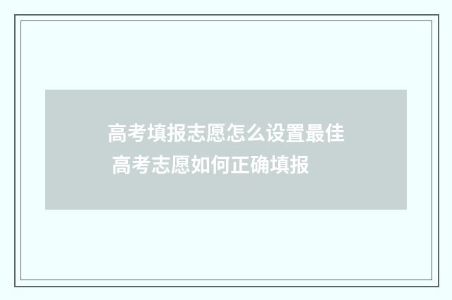 高考填报志愿怎么设置最佳 高考志愿如何正确填报