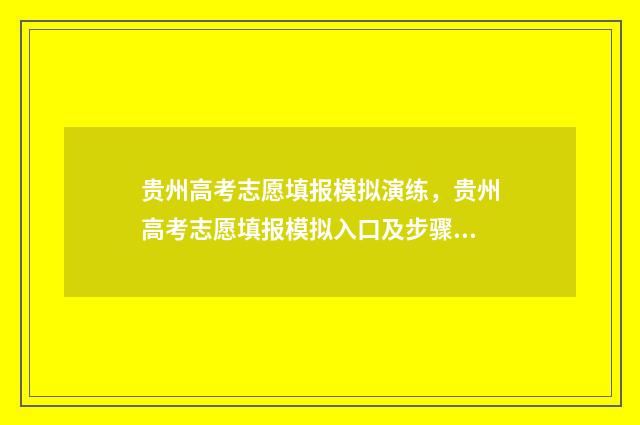 贵州高考志愿填报模拟演练，贵州高考志愿填报模拟入口及步骤 贵州高考志愿填报入口官网