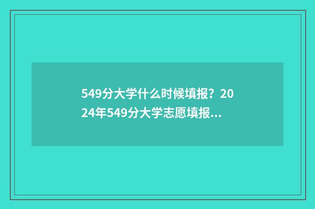 549分大学什么时候填报？2024年549分大学志愿填报时间及流程 2020年549分能上的大学