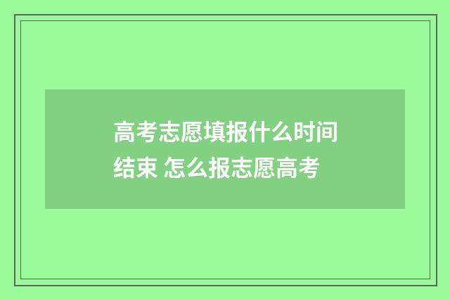 高考志愿填报什么时间结束 怎么报志愿高考