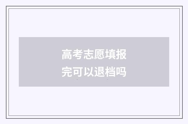高考志愿填报完可以退档吗